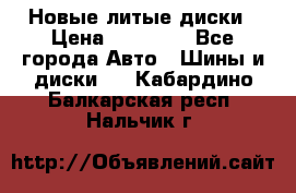 Новые литые диски › Цена ­ 20 000 - Все города Авто » Шины и диски   . Кабардино-Балкарская респ.,Нальчик г.
